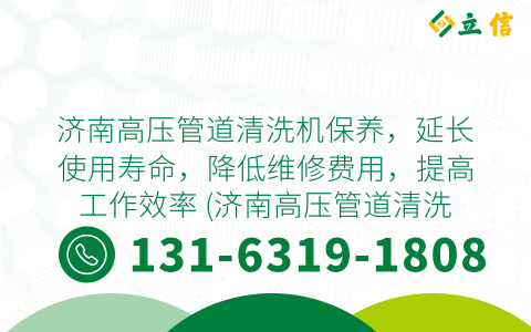 济南高压管道清洗机保养，延长使用寿命，降低维修费用，提高工作效率 (济南高压管道清洗机保养)