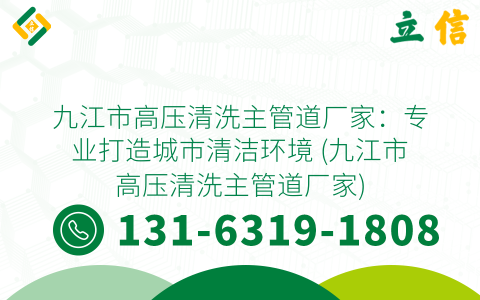 九江市高压清洗主管道厂家：专业打造城市清洁环境 (九江市高压清洗主管道厂家)