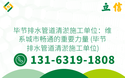 毕节排水管道清淤施工单位：维系城市畅通的重要力量 (毕节排水管道清淤施工单位)