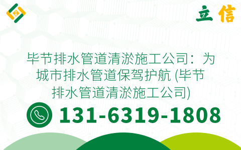 毕节排水管道清淤施工公司：为城市排水管道保驾护航 (毕节排水管道清淤施工公司)