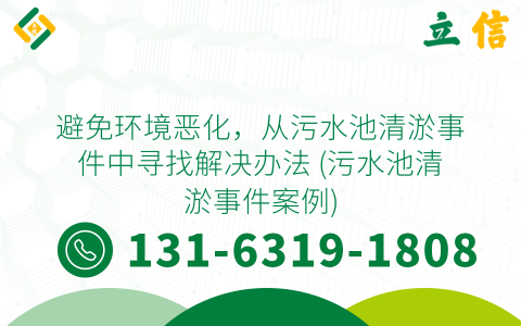 避免环境恶化，从污水池清淤事件中寻找解决办法 (污水池清淤事件案例)