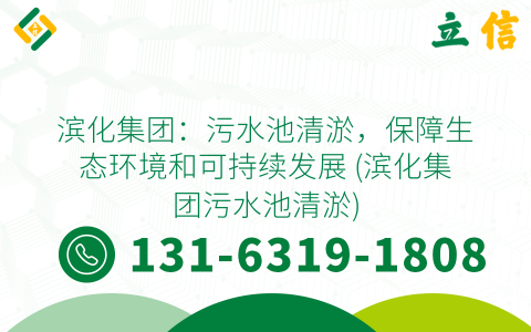 滨化集团：污水池清淤，保障生态环境和可持续发展 (滨化集团污水池清淤)