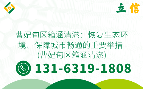 曹妃甸区箱涵清淤：恢复生态环境、保障城市畅通的重要举措 (曹妃甸区箱涵清淤)