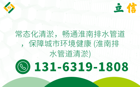 常态化清淤，畅通淮南排水管道，保障城市环境健康 (淮南排水管道清淤)