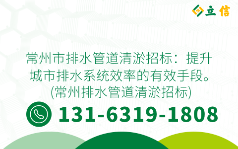 常州市排水管道清淤招标：提升城市排水系统效率的有效手段。 (常州排水管道清淤招标)