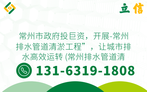 常州市政府投巨资，开展-常州排水管道清淤工程”，让城市排水高效运转 (常州排水管道清淤工程)