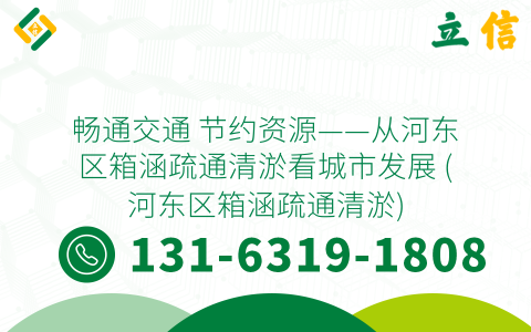 畅通交通 节约资源——从河东区箱涵疏通清淤看城市发展 (河东区箱涵疏通清淤)