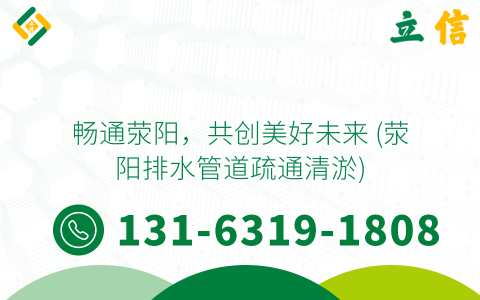 畅通荥阳，共创美好未来 (荥阳排水管道疏通清淤)