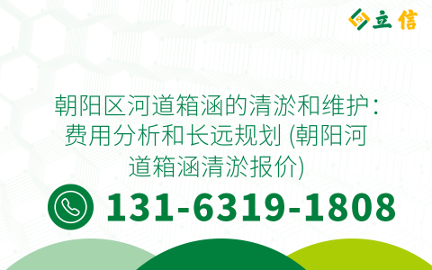 朝阳区河道箱涵的清淤和维护：费用分析和长远规划 (朝阳河道箱涵清淤报价)