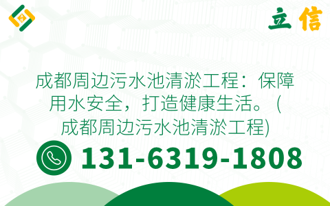 成都周边污水池清淤工程：保障用水安全，打造健康生活。 (成都周边污水池清淤工程)