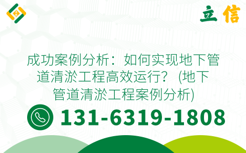 成功案例分析：如何实现地下管道清淤工程高效运行？ (地下管道清淤工程案例分析)