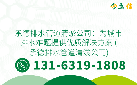 承德排水管道清淤公司：为城市排水难题提供优质解决方案 (承德排水管道清淤公司)