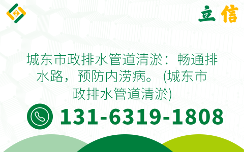 城东市政排水管道清淤：畅通排水路，预防内涝病。 (城东市政排水管道清淤)