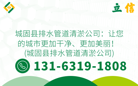 城固县排水管道清淤公司：让您的城市更加干净、更加美丽！ (城固县排水管道清淤公司)