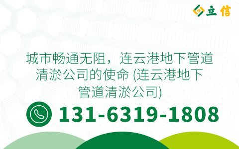 城市畅通无阻，连云港地下管道清淤公司的使命 (连云港地下管道清淤公司)