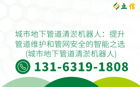 城市地下管道清淤机器人：提升管道维护和管网安全的智能之选 (城市地下管道清淤机器人)