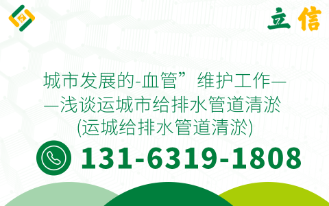 城市发展的-血管”维护工作——浅谈运城市给排水管道清淤 (运城给排水管道清淤)