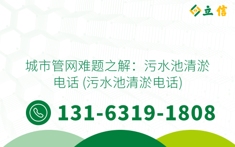 城市管网难题之解：污水池清淤电话 (污水池清淤电话)