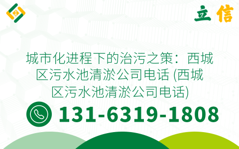 城市化进程下的治污之策：西城区污水池清淤公司电话 (西城区污水池清淤公司电话)