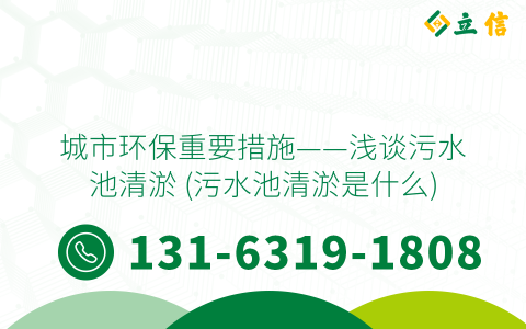 城市环保重要措施——浅谈污水池清淤 (污水池清淤是什么)
