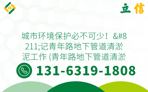 城市环境保护必不可少！--记青年路地下管道清淤泥工作 (青年路地下管道清淤泥)