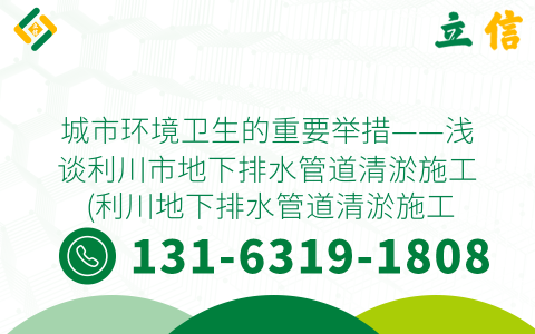 城市环境卫生的重要举措——浅谈利川市地下排水管道清淤施工 (利川地下排水管道清淤施工)
