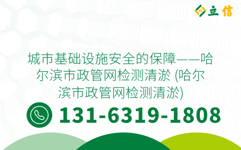 城市基础设施安全的保障——哈尔滨市政管网检测清淤 (哈尔滨市政管网检测清淤)