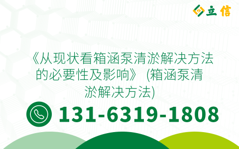 《从现状看箱涵泵清淤解决方法的必要性及影响》 (箱涵泵清淤解决方法)