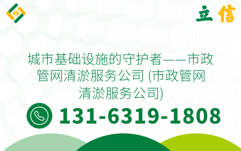 城市基础设施的守护者——市政管网清淤服务公司 (市政管网清淤服务公司)