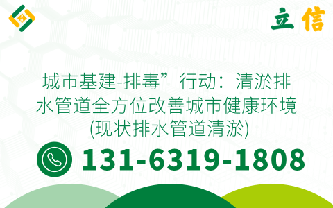 城市基建-排毒”行动：清淤排水管道全方位改善城市健康环境 (现状排水管道清淤)