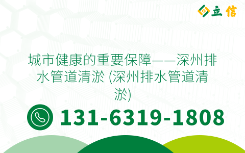 城市健康的重要保障——深州排水管道清淤 (深州排水管道清淤)