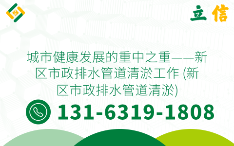 城市健康发展的重中之重——新区市政排水管道清淤工作 (新区市政排水管道清淤)