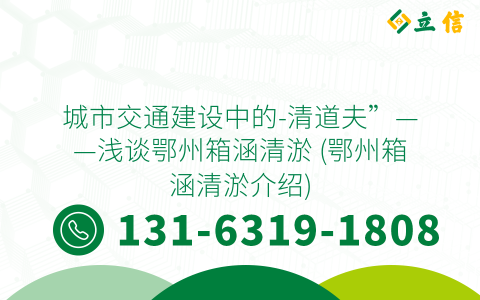 城市交通建设中的-清道夫”——浅谈鄂州箱涵清淤 (鄂州箱涵清淤介绍)