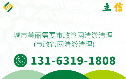 城市美丽需要市政管网清淤清理 (市政管网清淤清理)