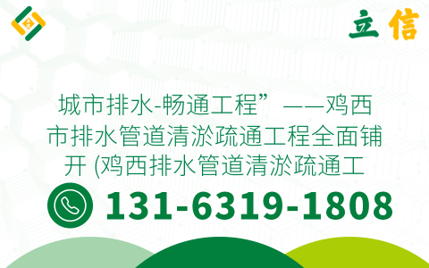 城市排水-畅通工程”——鸡西市排水管道清淤疏通工程全面铺开 (鸡西排水管道清淤疏通工程)