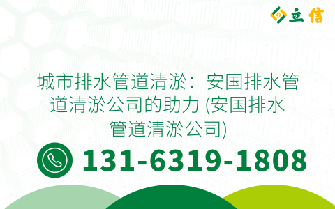 城市排水管道清淤：安国排水管道清淤公司的助力 (安国排水管道清淤公司)