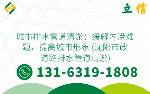城市排水管道清淤：缓解内涝难题，提高城市形象 (沈阳市政道路排水管道清淤)
