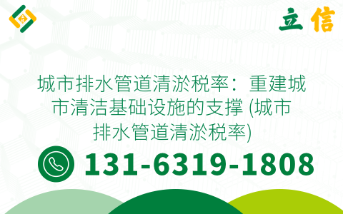 城市排水管道清淤税率：重建城市清洁基础设施的支撑 (城市排水管道清淤税率)