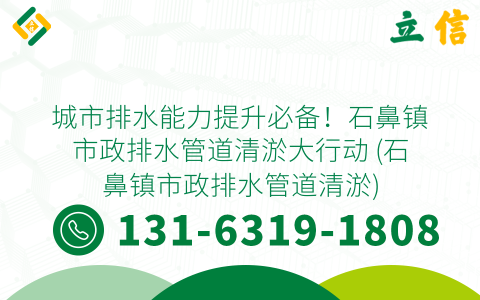 城市排水能力提升必备！石鼻镇市政排水管道清淤大行动 (石鼻镇市政排水管道清淤)
