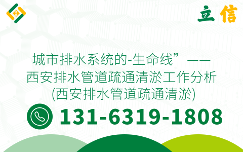 城市排水系统的-生命线”——西安排水管道疏通清淤工作分析 (西安排水管道疏通清淤)