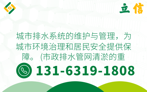 城市排水系统的维护与管理，为城市环境治理和居民安全提供保障。 (市政排水管网清淤的重要性)