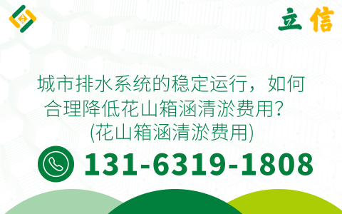 城市排水系统的稳定运行，如何合理降低花山箱涵清淤费用？ (花山箱涵清淤费用)