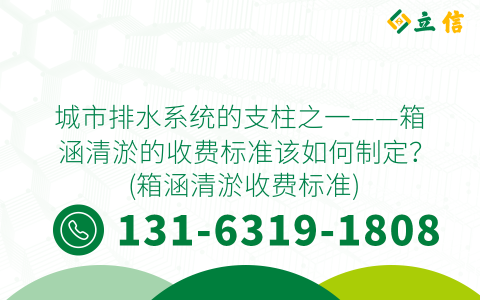 城市排水系统的支柱之一——箱涵清淤的收费标准该如何制定？ (箱涵清淤收费标准)