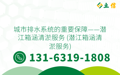 城市排水系统的重要保障——潜江箱涵清淤服务 (潜江箱涵清淤服务)
