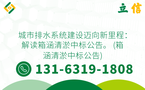 城市排水系统建设迈向新里程：解读箱涵清淤中标公告。 (箱涵清淤中标公告)
