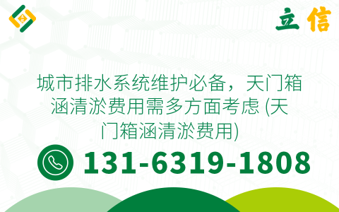 城市排水系统维护必备，天门箱涵清淤费用需多方面考虑 (天门箱涵清淤费用)