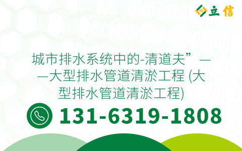 城市排水系统中的-清道夫”——大型排水管道清淤工程 (大型排水管道清淤工程)