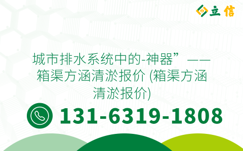 城市排水系统中的-神器”——箱渠方涵清淤报价 (箱渠方涵清淤报价)