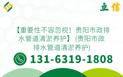 【重要性不容忽视！贵阳市政排水管道清淤养护】 (贵阳市政排水管道清淤养护)