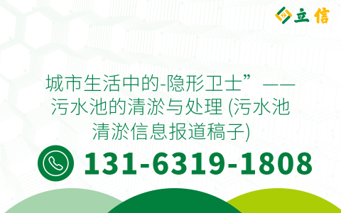 城市生活中的-隐形卫士”——污水池的清淤与处理 (污水池清淤信息报道稿子)
